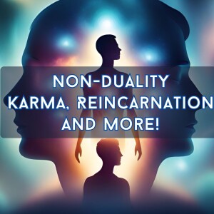 Non-Duality, Karma, Reincarnation and more!