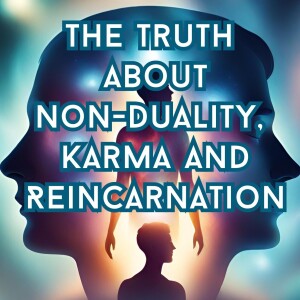 The Truth About Non-Duality, Karma & Reincarnation