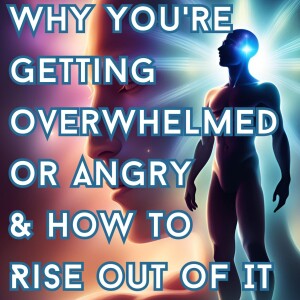Why You're Getting Overwhelmed or Angry & How To Rise Out Of It