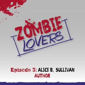 Zombie Lovers Podcast Ep.3 - Alice B. Sullivan - Author