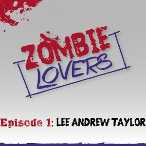 Zombie Lovers Podcast Ep.1 - Lee Andrew Taylor