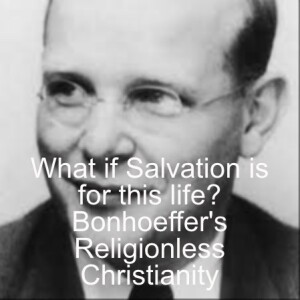 What if Salvation is about this Life? Bonhoeffer's Religionless Christianity