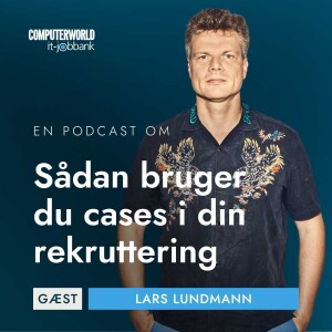 EP #024: Drop jobansøgningen og CV’et og brug cases i stedet i din rekruttering - Lars Lundman, ph.d. i rekruttering, COO & partner i Caseflow.io