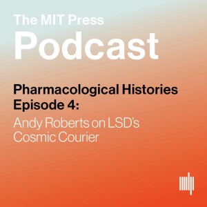 Pharmacological Histories Ep. 4: Andy Roberts on LSD's Cosmic Courier