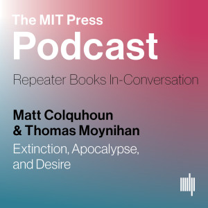 Matt Colquhoun & Thomas Moynihan: Extinction, Apocalypse, and Desire