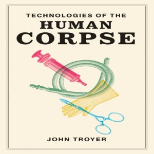 Technologies of the Human Corpse with John Troyer