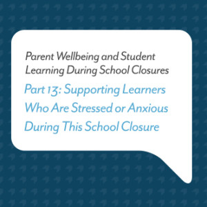 Podcast for Parents: Supporting Learners Who Are Stressed or Anxious During This School Closure (Part 13)