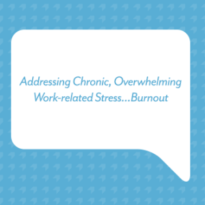Addressing Chronic, Overwhelming Work-related Stress...Burnout