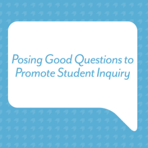 Posing Good Questions to Promote Student Inquiry