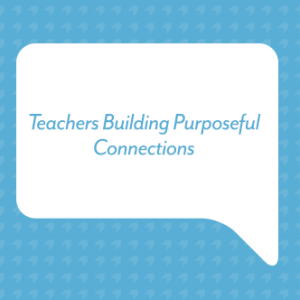 Teachers Building Purposeful Connections