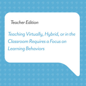 Teaching Virtually, Hybrid, or in the Classroom Requires a Focus on Learning Behaviors