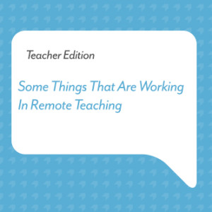 Some Things That Are Working In Remote Teaching