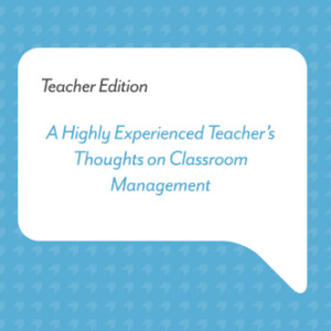 A Highly Experienced Teacher’s Thoughts on Classroom Management