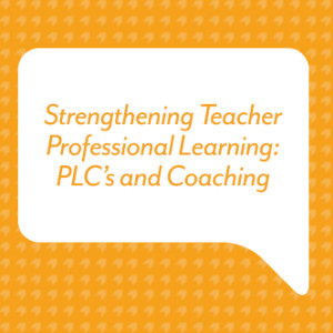 Strengthening Teacher Professional Learning: PLC’s and Coaching