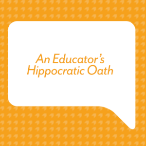 An Educator’s Hippocratic Oath