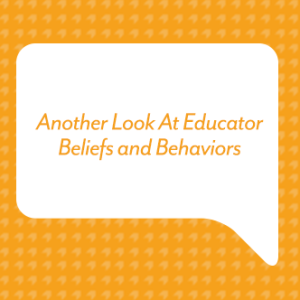 Another Look At Educator Beliefs and Behaviors
