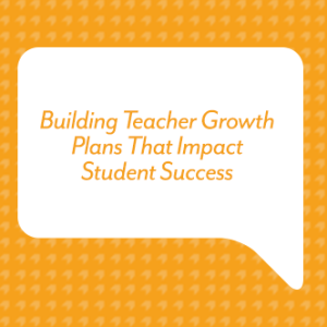 Building Teacher Growth Plans That Impact Student Success