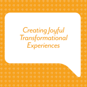 Creating Joyful Transformational Experiences