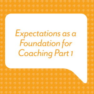 Expectations As a Foundation for Coaching Part 1