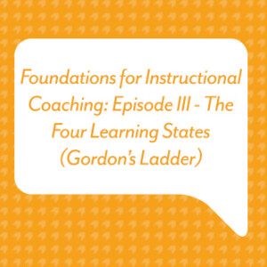 Foundations for Instructional Coaching: Episode III - The Four Learning States (Gordon’s Ladder)