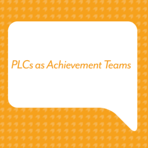 PLCs as Achievement Teams