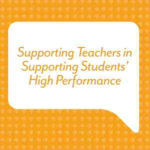 Supporting Teachers in Supporting Students’ High Performance