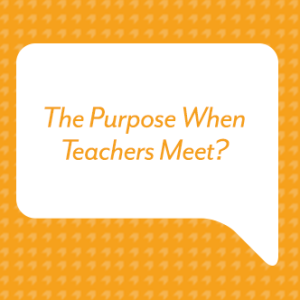 The Purpose When Teachers Meet?