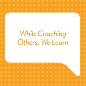 While Coaching Others, We Learn