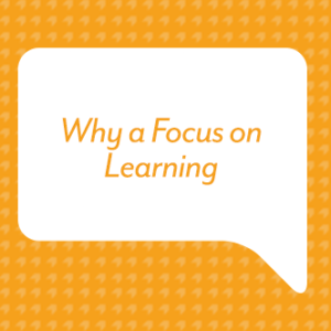 Why a Focus on Learning