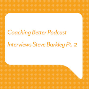 Coaching Better Podcast Interviews Steve Barkley Pt. 2
