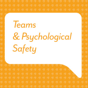 Teams & Psychological Safety