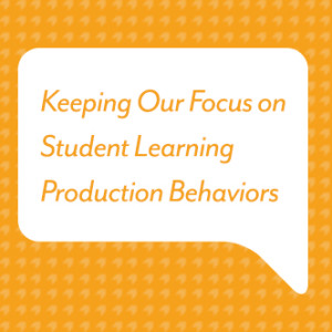 Keeping Our Focus on Student Learning Production Behaviors