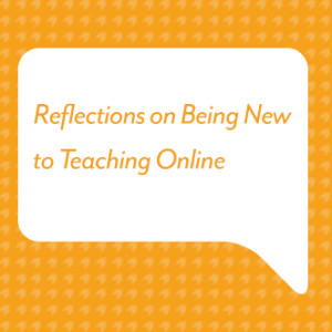 Reflections on Being New to Teaching Online