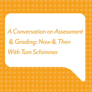 A Conversation on Assessment & Grading: Now & Then With Tom Schimmer