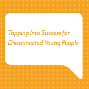 Tapping Into Success for Disconnected Young People