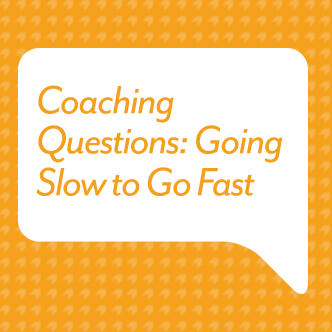 Coaching Questions: Going Slow to Go Fast 