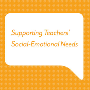 Supporting Teachers’ Social-Emotional Needs