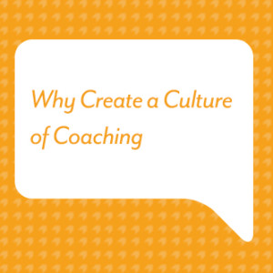 Why Create a Culture of Coaching
