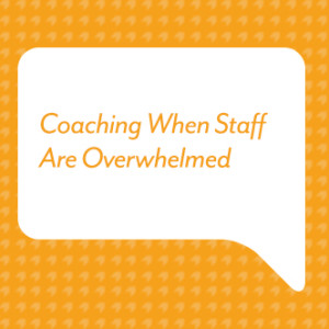 Coaching When Staff Are Overwhelmed