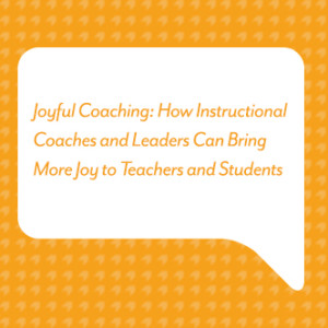 Joyful Coaching: How Instructional Coaches and Leaders Can Bring More Joy to Teachers and Students
