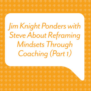 Jim Knight Ponders with Steve About Reframing Mindsets Through Coaching (Part 1)
