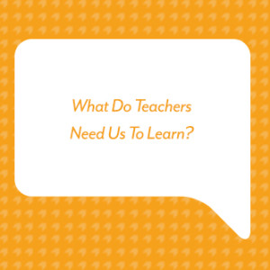 What Do Teachers Need Us To Learn?