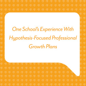 One School’s Experience With Hypothesis-Focused Professional Growth Plans