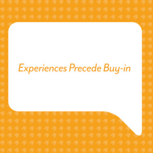 Experiences Precede Buy-in