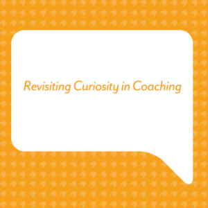 Revisiting Curiosity in Coaching