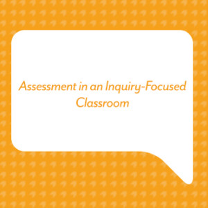 Assessment in an Inquiry Focused Classroom