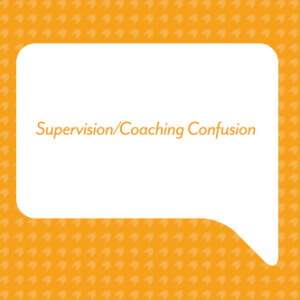 Supervision/Coaching Confusion
