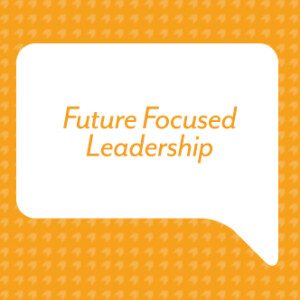 Future Focused Leadership