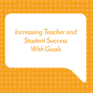 Increasing Teacher and Student Success With Goals