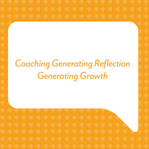 Coaching Generating Reflection Generating Growth
